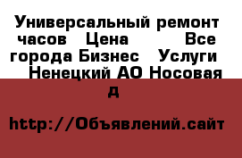 Универсальный ремонт часов › Цена ­ 100 - Все города Бизнес » Услуги   . Ненецкий АО,Носовая д.